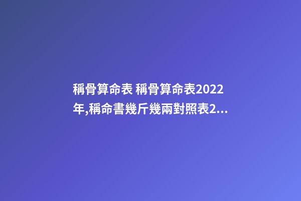 稱骨算命表 稱骨算命表2022年,稱命書幾斤幾兩對照表2020-第1張-觀點(diǎn)-玄機(jī)派